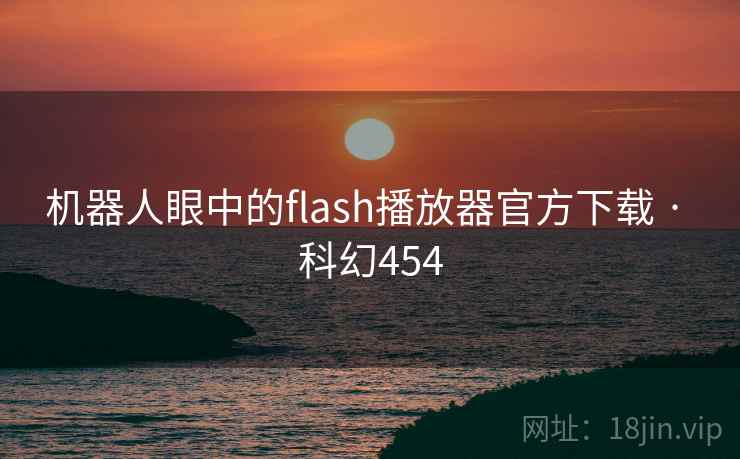 机器人眼中的flash播放器官方下载 · 科幻454