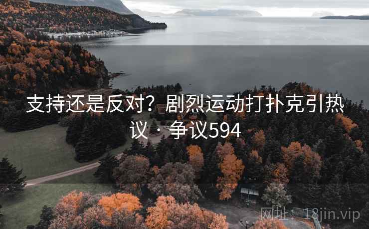 支持还是反对？剧烈运动打扑克引热议 · 争议594