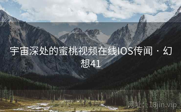 宇宙深处的蜜桃视频在线IOS传闻 · 幻想41