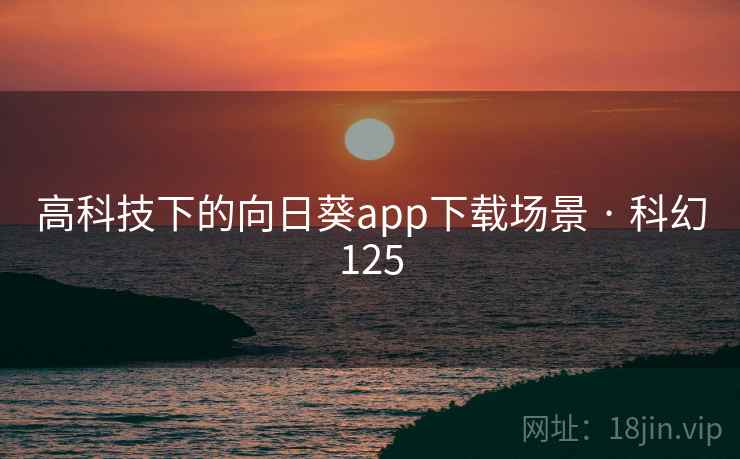 高科技下的向日葵app下载场景 · 科幻125