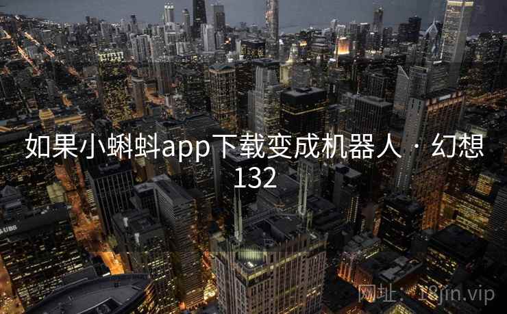 如果小蝌蚪app下载变成机器人 · 幻想132