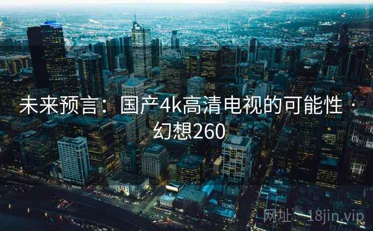 未来预言：国产4k高清电视的可能性 · 幻想260