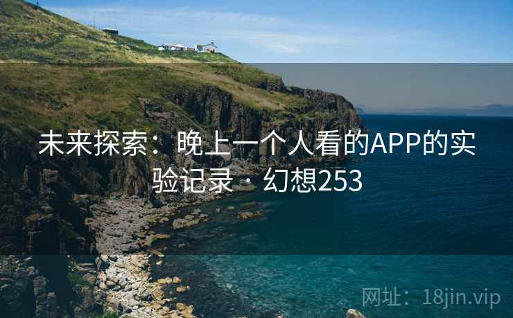 未来探索：晚上一个人看的APP的实验记录 · 幻想253