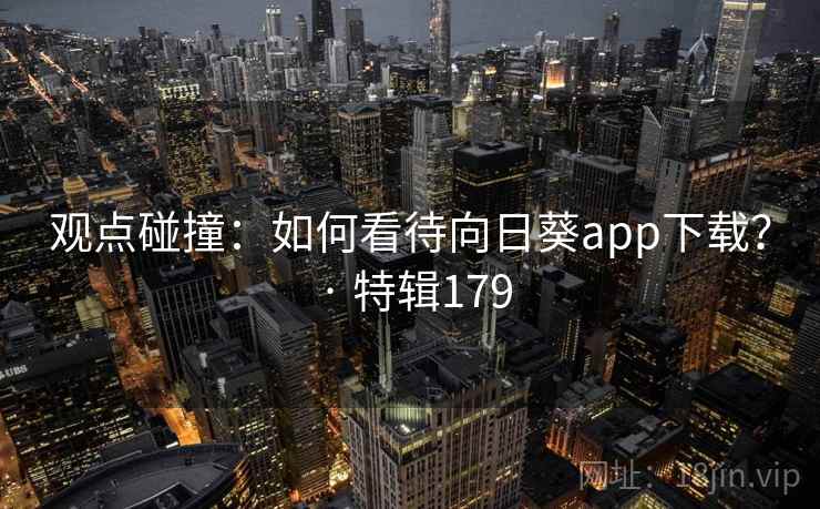 观点碰撞：如何看待向日葵app下载？ · 特辑179