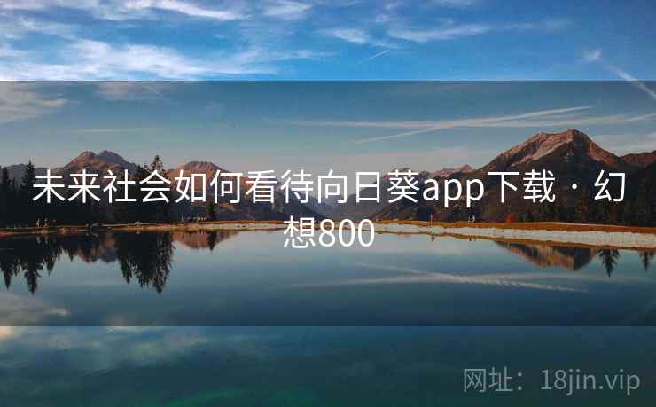 未来社会如何看待向日葵app下载 · 幻想800
