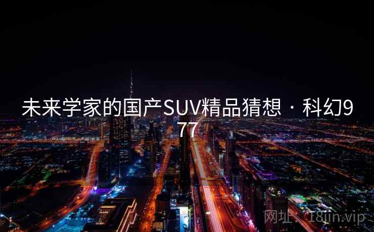 未来学家的国产SUV精品猜想 · 科幻977