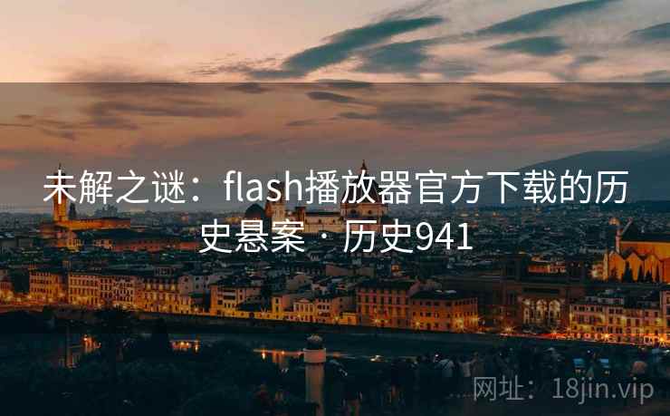 未解之谜：flash播放器官方下载的历史悬案 · 历史941