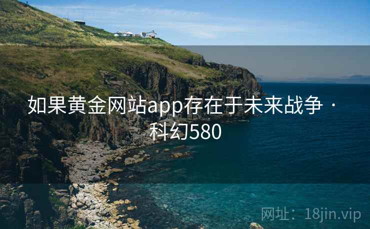 如果黄金网站app存在于未来战争 · 科幻580