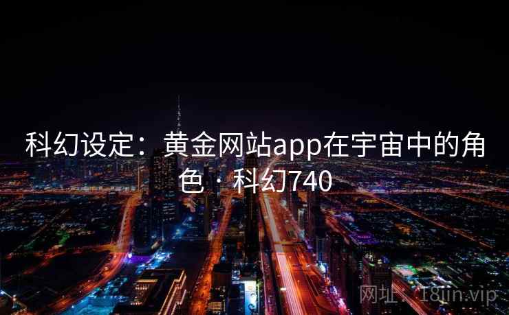 科幻设定：黄金网站app在宇宙中的角色 · 科幻740