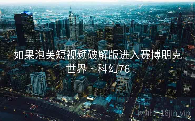 如果泡芙短视频破解版进入赛博朋克世界 · 科幻76
