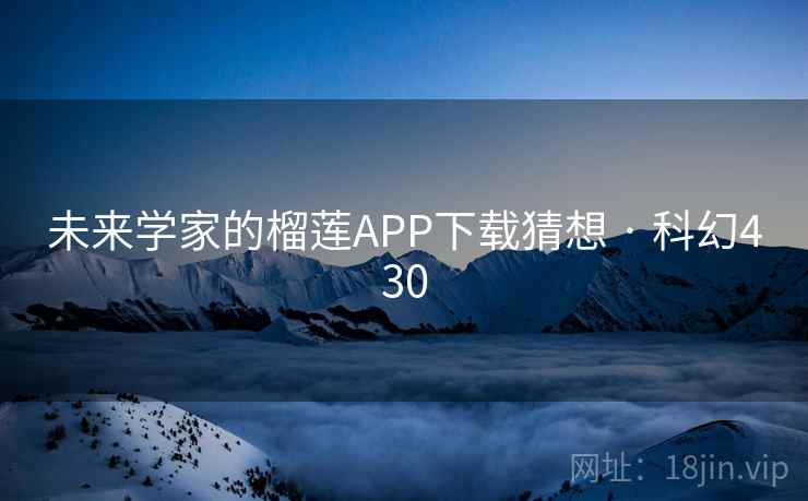 未来学家的榴莲APP下载猜想 · 科幻430