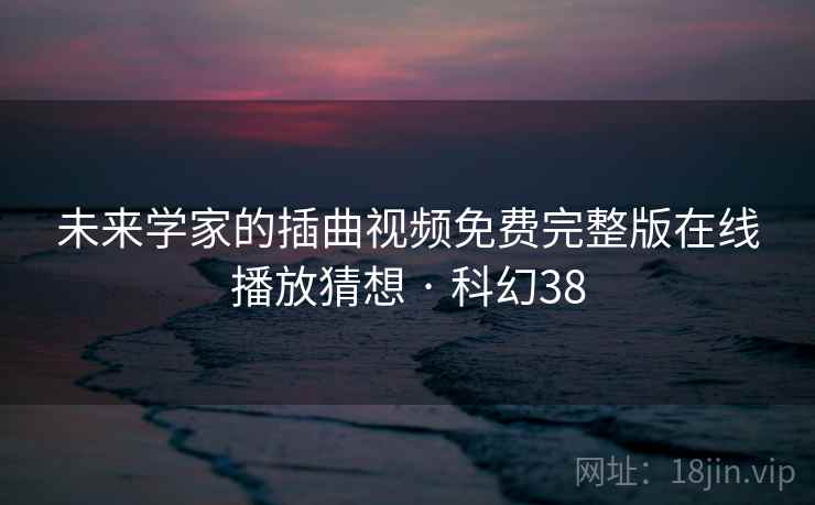 未来学家的插曲视频免费完整版在线播放猜想 · 科幻38