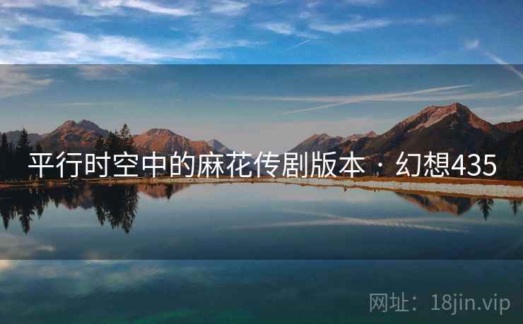 平行时空中的麻花传剧版本 · 幻想435