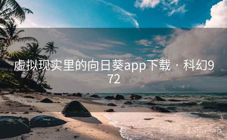 虚拟现实里的向日葵app下载 · 科幻972