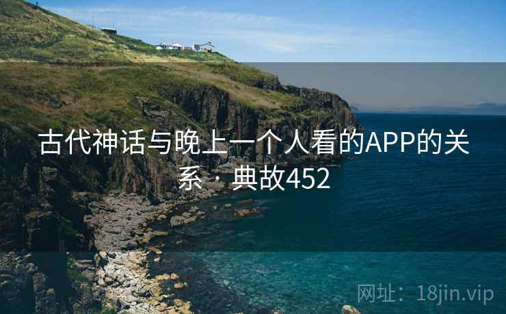 古代神话与晚上一个人看的APP的关系 · 典故452